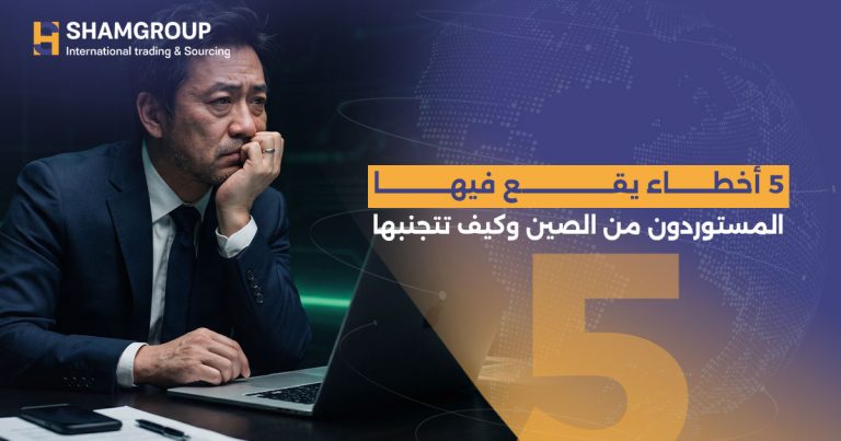 5 أخطاء يقع فيها المستوردون من الصين وكيف تتجنبها؟