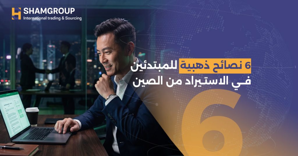 6 نصائح احترافية للنجاح في الاستيراد من الصين