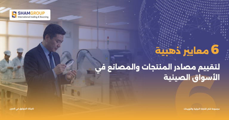 6 معايير ذهبية لتقييم مصادر المنتجات والمصانع في الأسواق الصينية