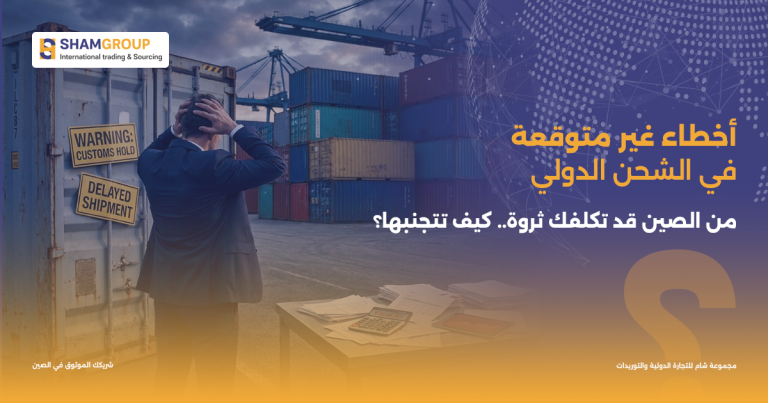 أخطاء غير متوقعة في الشحن الدولي من الصين قد تكلفك ثروة.. كيف تتجنبها؟