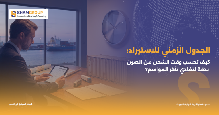 الجدول الزمني للاستيراد: كيف تحسب وقت الشحن من الصين بدقة لتفادي تأخر المواسم؟