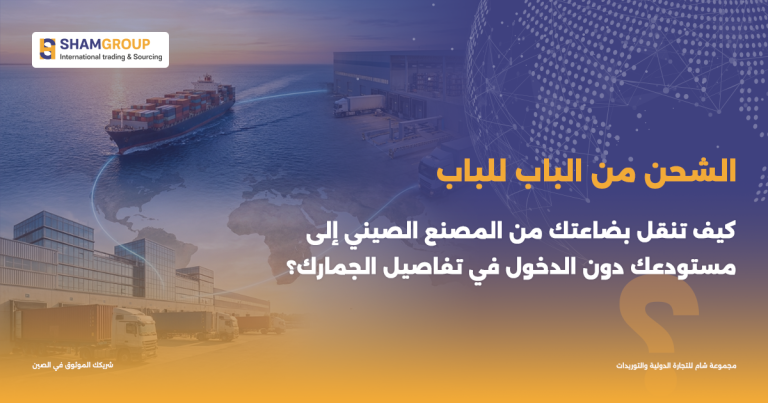الشحن من الباب للباب: كيف تنقل بضاعتك من المصنع الصيني إلى مستودعك دون الدخول في تفاصيل الجمارك؟