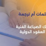ترجمة الكلمات أم الشروط؟ أسرار صياغة ترجمة العقود الدولية